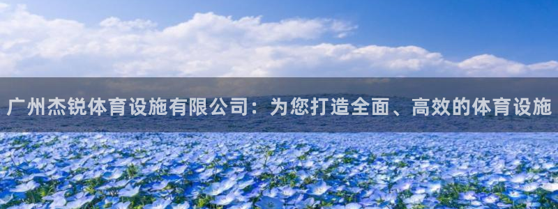 意昂体育4官方客服电话：广州杰锐体育设施有限公司：为