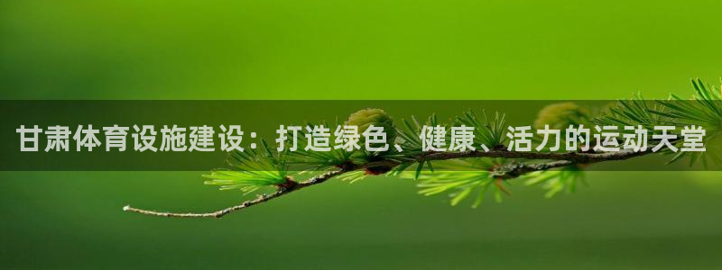 意昂体育4招商电话地址查询：甘肃体育设施建设：打造绿