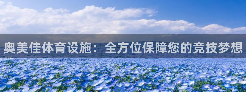 意昂体育4平台假的吗是真的吗：奥美佳体育设施：全方位
