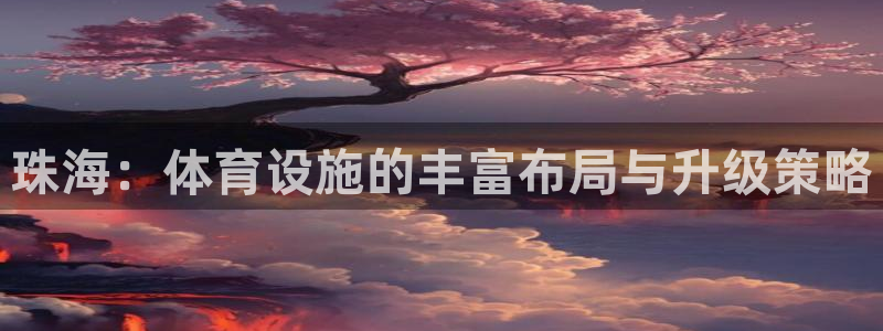 意昂4娱乐40996：珠海：体育设施的丰富布局与升级