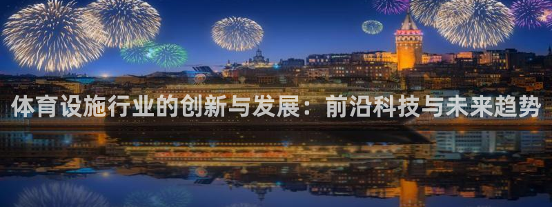 意昂体育4平台注册流程视频：体育设施行业的创新与发展