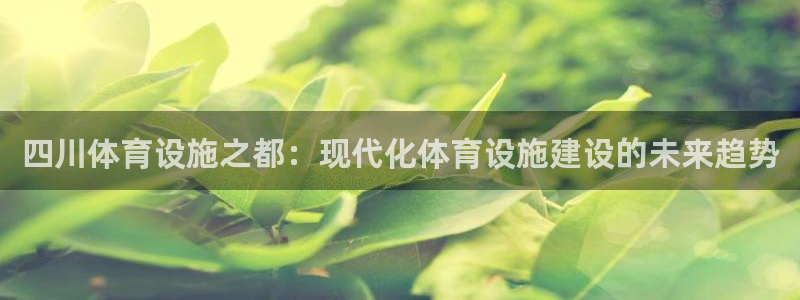 意昂体育4平台注册要钱吗：四川体育设施之都：现代化体
