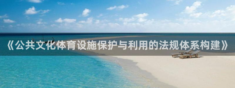 意昂体育4平台假的吗是真的吗：《公共文化体育设施保护