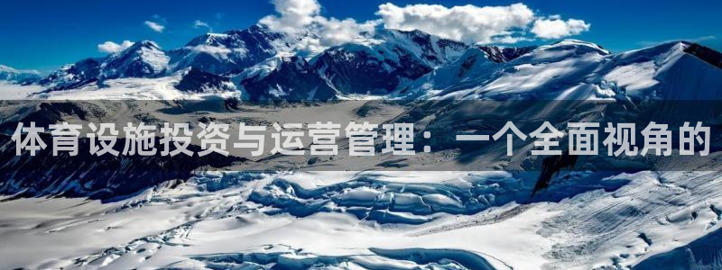 意昂4娱乐平台：体育设施投资与运营管理：一个全面视角