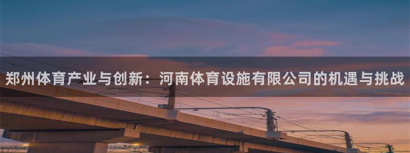 意昂4神州：郑州体育产业与创新：河南体育设施有限公司的机遇与