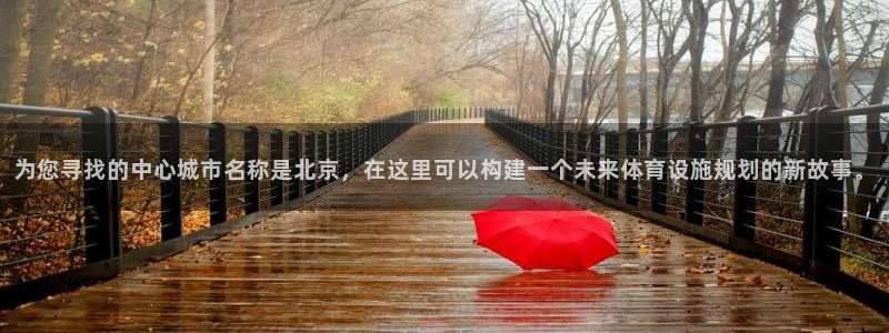 意昂体育4平台注册流程视频：为您寻找的中心城市名称是北京，在