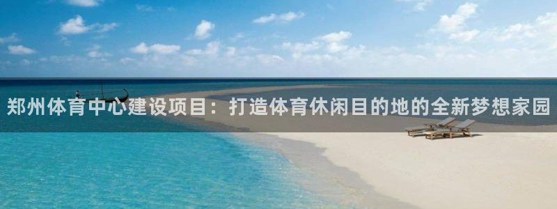 意昂体育4平台注册要钱吗：郑州体育中心建设项目：打造