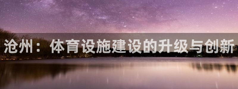 意昂4娱乐首页官网下载：沧州：体育设施建设的升级与创
