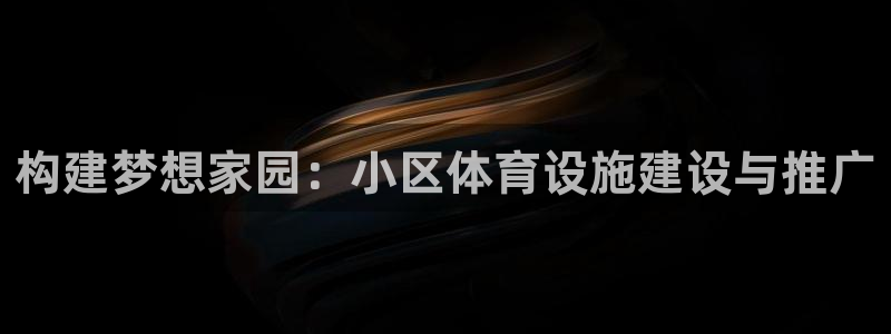 意昂体育4娱乐：构建梦想家园：小区体育设施建设与推广