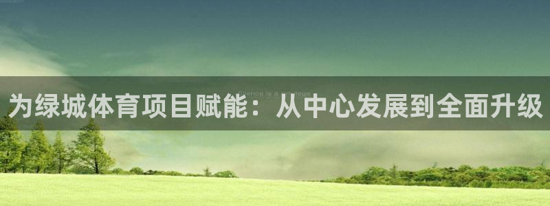 意昂体育4娱乐：为绿城体育项目赋能：从中心发展到全面升级