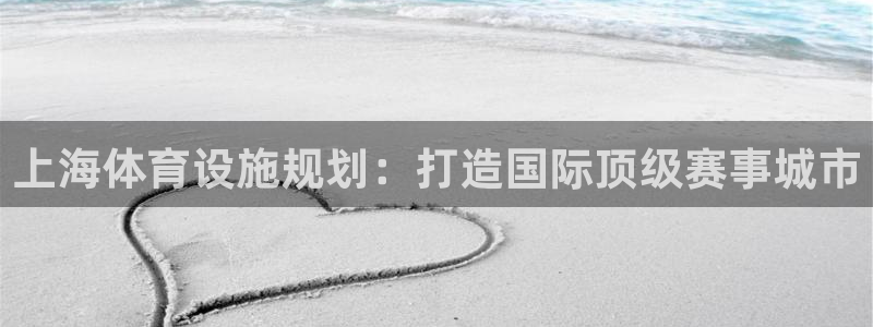 意昂体育4招商电话号码：上海体育设施规划：打造国际顶