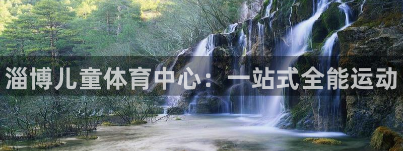 意昂4集团E.ON：淄博儿童体育中心：一站式全能运动