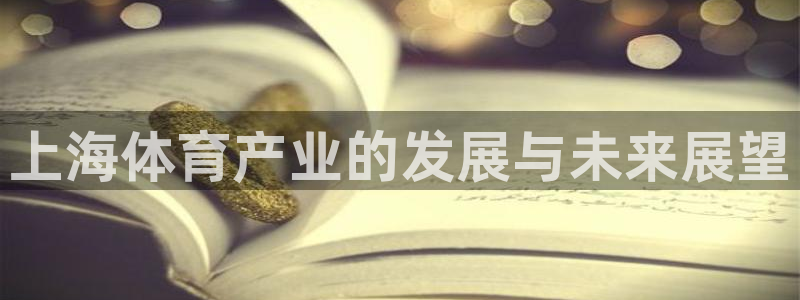 意昂体育4招商电话号码：上海体育产业的发展与未来展望