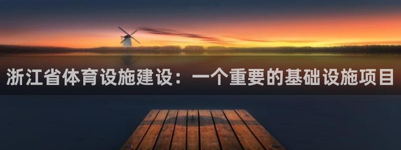 意昂4代理：浙江省体育设施建设：一个重要的基础设施项目