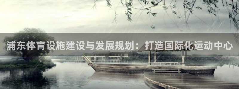 意昂4集团官网首页：浦东体育设施建设与发展规划：打造