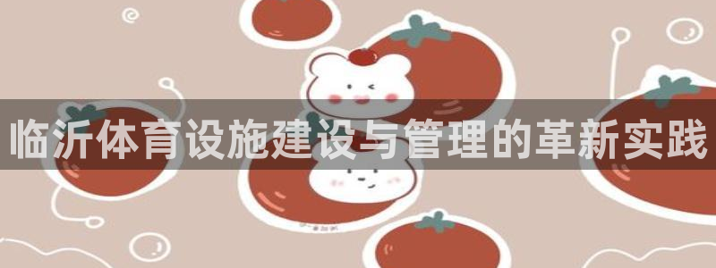 意昂体育4招商电话是多少：临沂体育设施建设与管理的革
