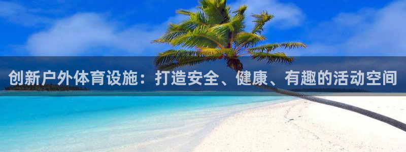 意昂4娱乐：创新户外体育设施：打造安全、健康、有趣的