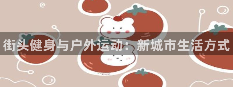 海南意昂体育4发展怎么样：街头健身与户外运动：新城市