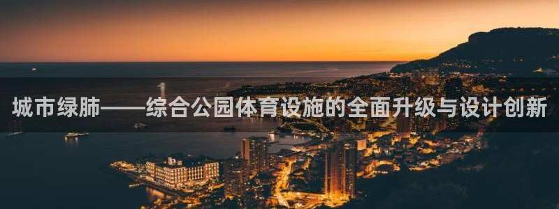 意昂集团官网：城市绿肺——综合公园体育设施的全面升级
