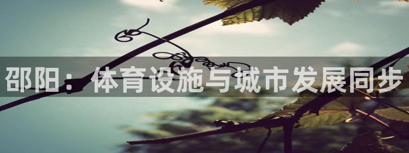 意昂4开户：邵阳：体育设施与城市发展同步