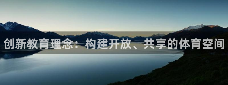 意昂体育4平台注册流程图：创新教育理念：构建开放、共