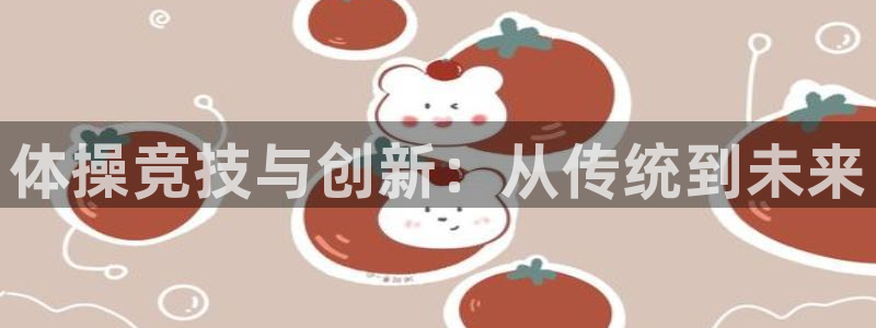意昂4娱乐是那个系列的台子：体操竞技与创新：从传统到
