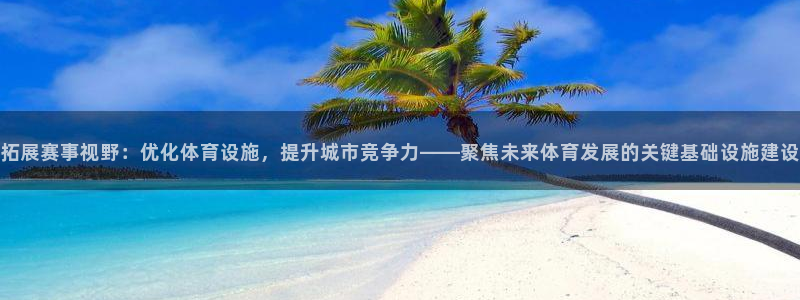 意昂4娱乐：拓展赛事视野：优化体育设施，提升城市竞争