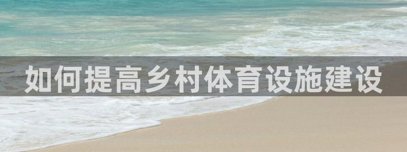 意昂体育4平台注册要钱吗：如何提高乡村体育设施建设