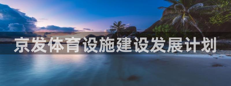 意昂体育4招商电话是多少啊：京发体育设施建设发展计划