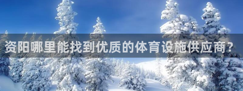 意昂体育4平台注册：资阳哪里能找到优质的体育设施供应
