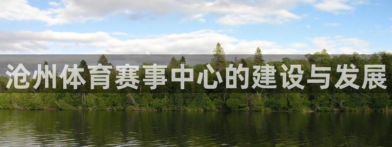 意昂4集团官网网址：沧州体育赛事中心的建设与发展