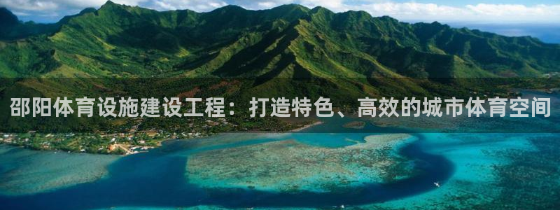 意昂4娱乐：邵阳体育设施建设工程：打造特色、高效的城市体育空
