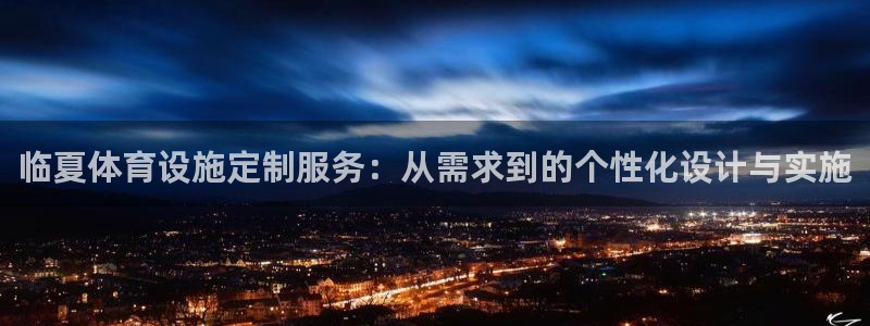 意昂4娱乐首页官网下载：临夏体育设施定制服务：从需求