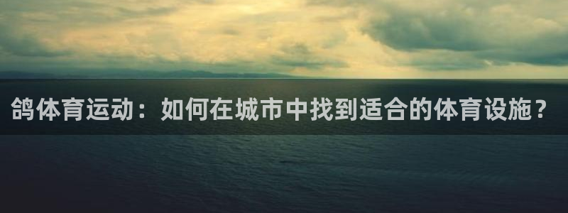 意昂体育4平台假的吗是真的吗：鸽体育运动：如何在城市