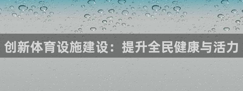 意昂4娱乐40996：创新体育设施建设：提升全民健康与活力