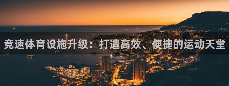 意昂体育4招商电话地址是多少：竞速体育设施升级：打造