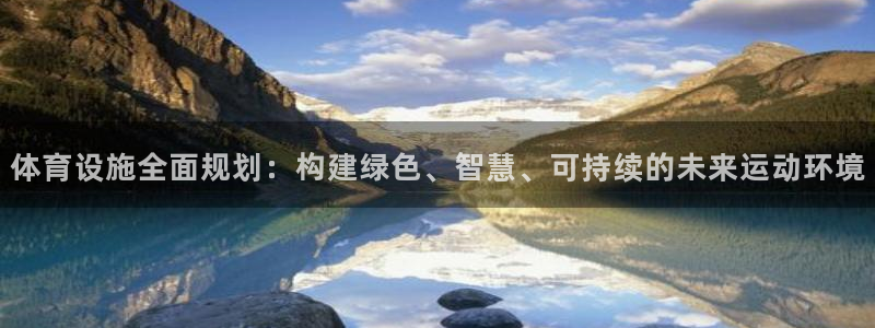 意昂体育4招商电话号码是多少：体育设施全面规划：构建绿色、智