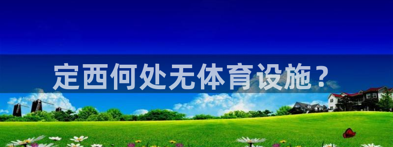 意昂体育4招商电话地址查询：定西何处无体育设施？