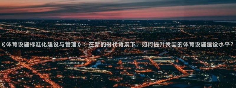 意昂4新能源：《体育设施标准化建设与管理》：在新的时代背景下