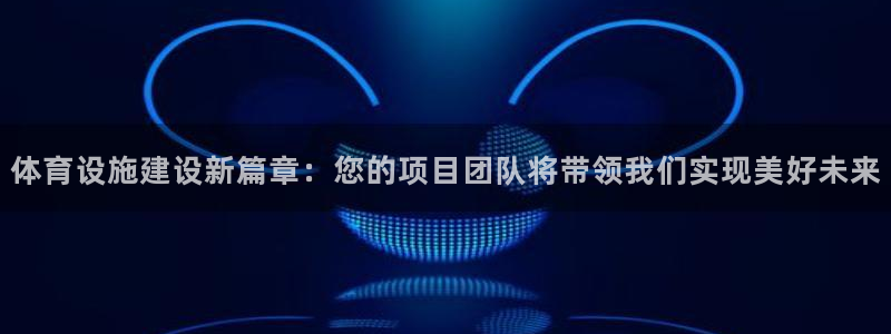 意昂体育4娱乐：体育设施建设新篇章：您的项目团队将带领我们实