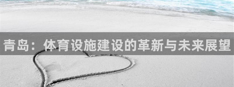 意昂体育4平台APP：青岛：体育设施建设的革新与未来展望 