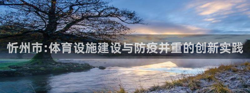 意昂体育4软件：忻州市:体育设施建设与防疫并重的创新实践