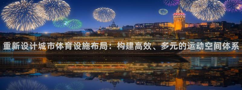 意昂体育4招商电话号码查询是多少：重新设计城市体育设施布局：