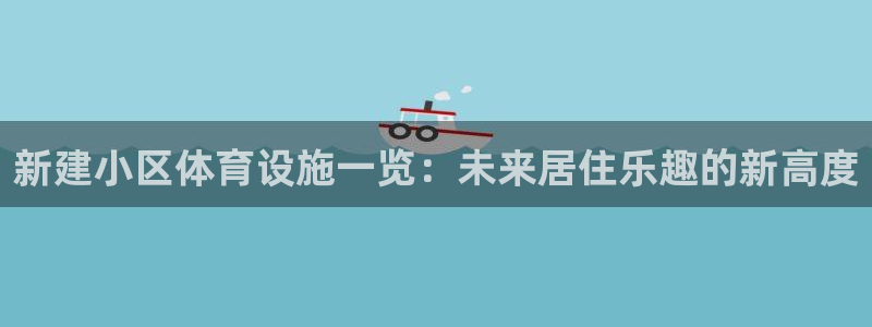 意昂体育4平台注册流程视频：新建小区体育设施一览：未来居住乐