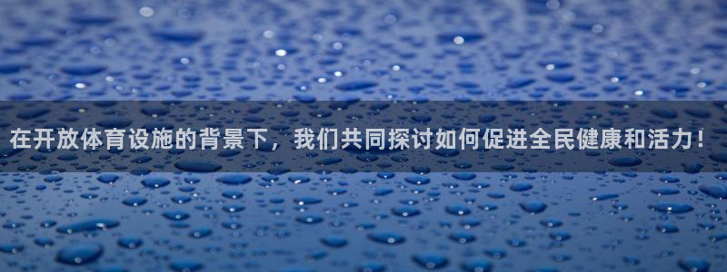意昂体育4：在开放体育设施的背景下，我们共同探讨如何促进全民
