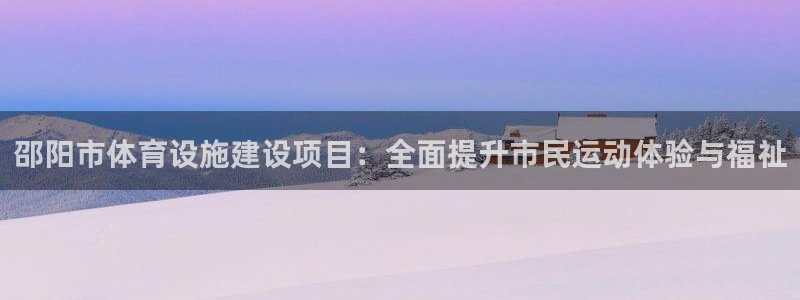 意昂体育4娱乐：邵阳市体育设施建设项目：全面提升市民运动体验