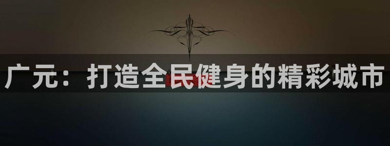 意昂体育4平台注册流程视频：广元：打造全民健身的精彩城市