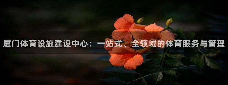 意昂体育4平台假的吗是真的吗吗：厦门体育设施建设中心：一站式 
