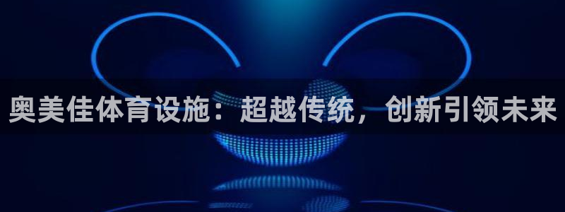 海南意昂体育4发展怎么样：奥美佳体育设施：超越传统，创新引领
