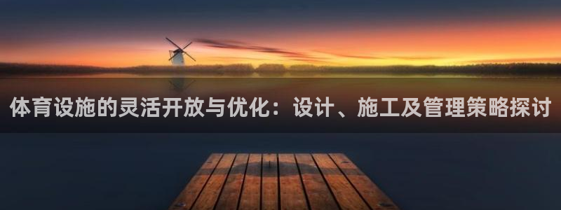 意昂体育4平台假的吗是真的吗吗：体育设施的灵活开放与优化：设